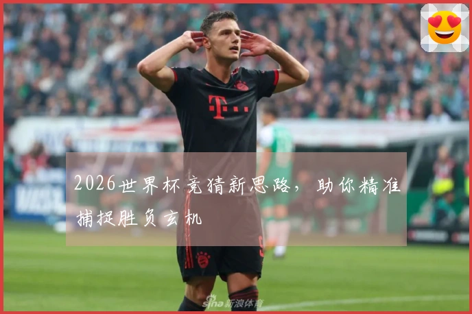 2026世界杯竞猜新思路，助你精准捕捉胜负玄机
