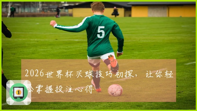 2026世界杯买球技巧初探，让你轻松掌握投注心得