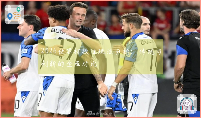 2026世界杯投注玩法分析：传统与创新的全面对比
