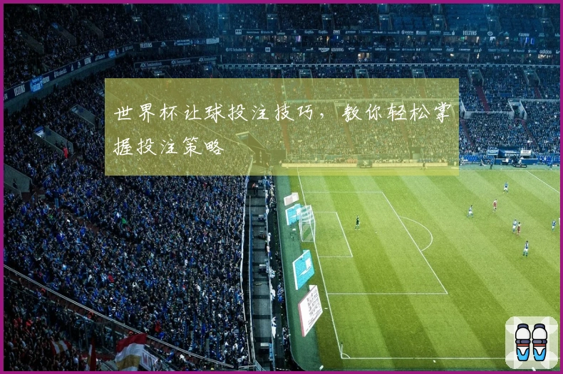 世界杯让球投注技巧，教你轻松掌握投注策略