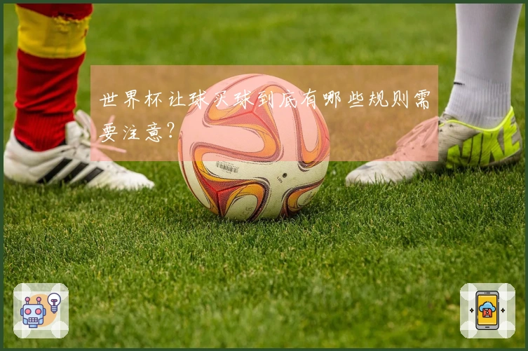 世界杯让球买球到底有哪些规则需要注意？