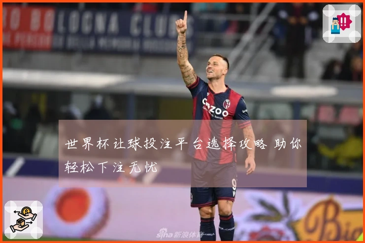 世界杯让球投注平台选择攻略 助你轻松下注无忧