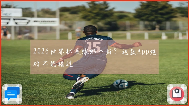 2026世界杯滚球哪个好？这款App绝对不能错过
