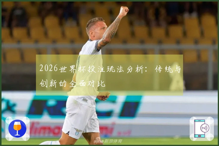 2026世界杯投注玩法分析：传统与创新的全面对比