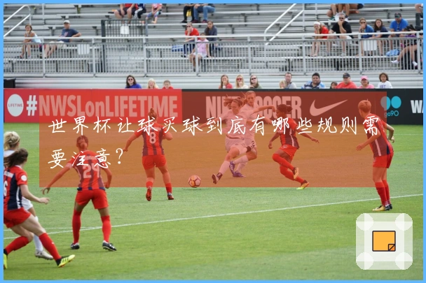 世界杯让球买球到底有哪些规则需要注意？